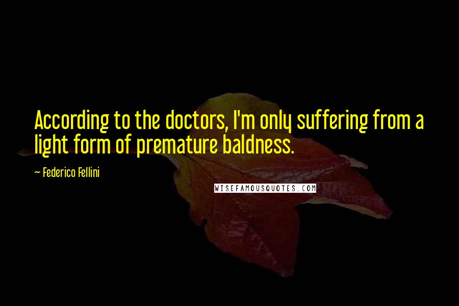 Federico Fellini Quotes: According to the doctors, I'm only suffering from a light form of premature baldness.