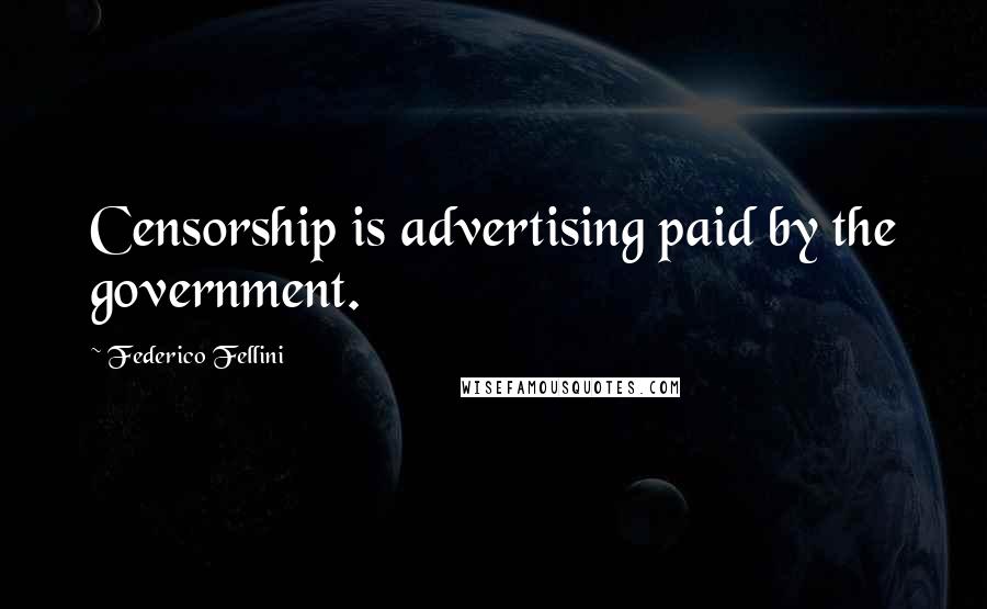 Federico Fellini Quotes: Censorship is advertising paid by the government.