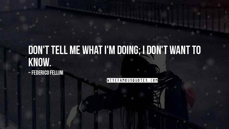 Federico Fellini Quotes: Don't tell me what I'm doing; I don't want to know.