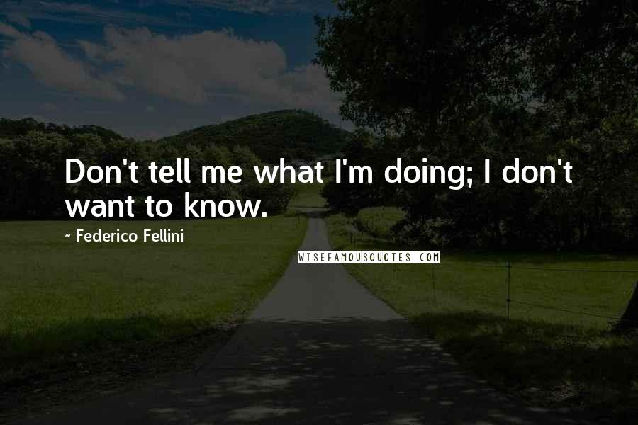 Federico Fellini Quotes: Don't tell me what I'm doing; I don't want to know.