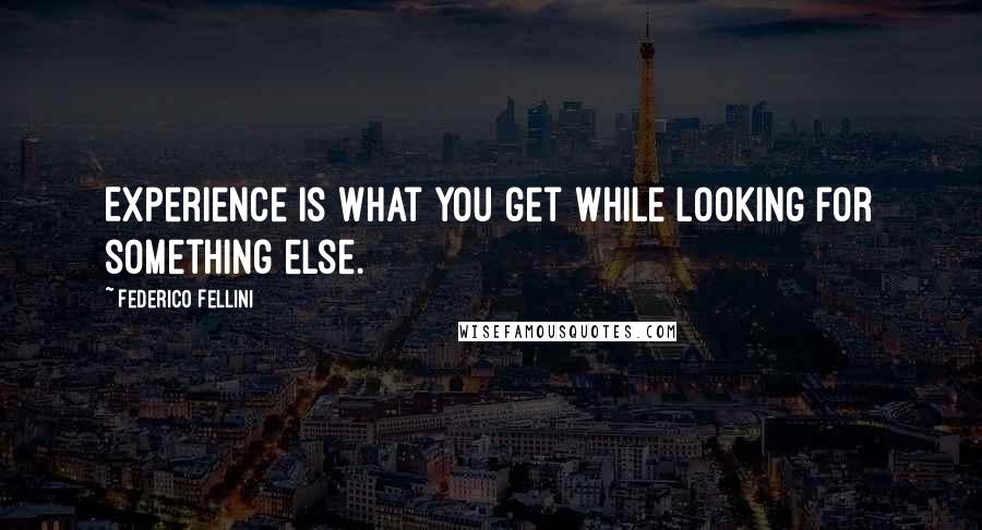Federico Fellini Quotes: Experience is what you get while looking for something else.