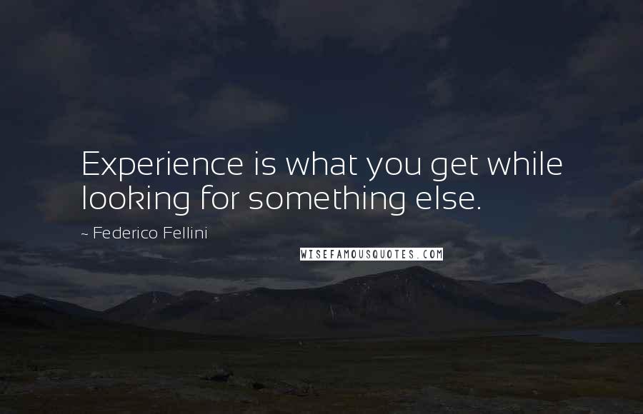 Federico Fellini Quotes: Experience is what you get while looking for something else.