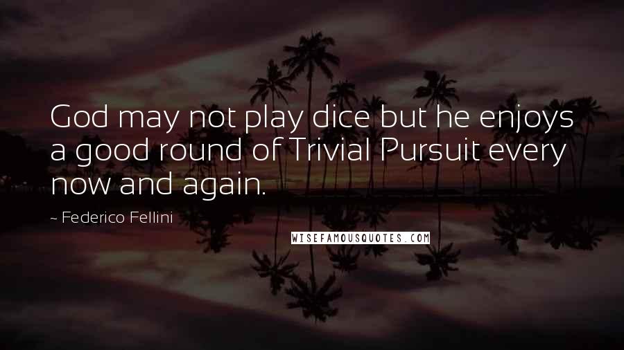 Federico Fellini Quotes: God may not play dice but he enjoys a good round of Trivial Pursuit every now and again.