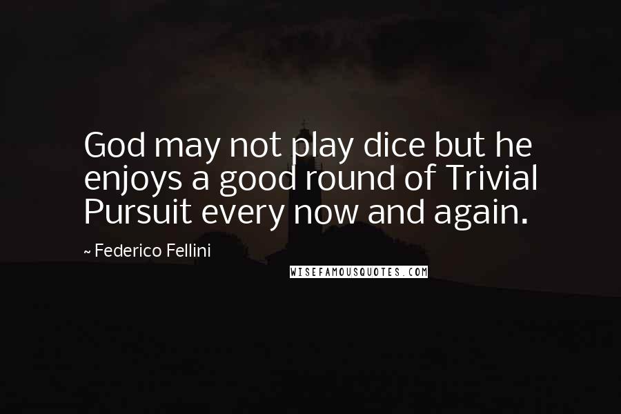 Federico Fellini Quotes: God may not play dice but he enjoys a good round of Trivial Pursuit every now and again.