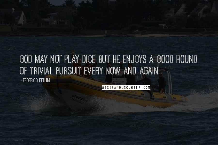 Federico Fellini Quotes: God may not play dice but he enjoys a good round of Trivial Pursuit every now and again.