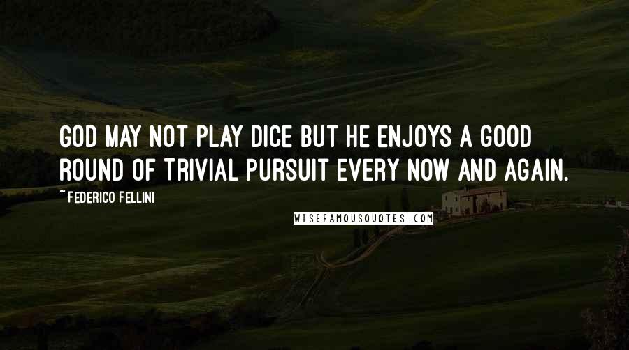 Federico Fellini Quotes: God may not play dice but he enjoys a good round of Trivial Pursuit every now and again.