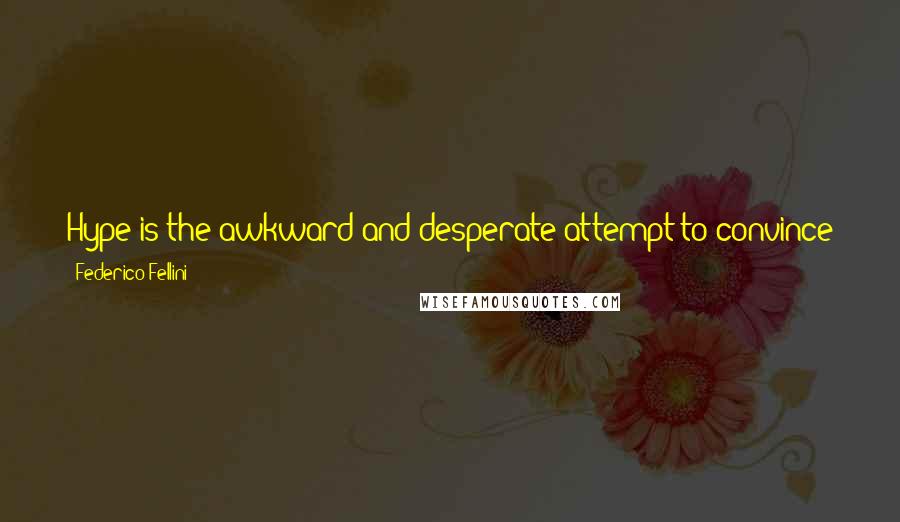 Federico Fellini Quotes: Hype is the awkward and desperate attempt to convince journalists that what you've made is worth the misery of having to review it.