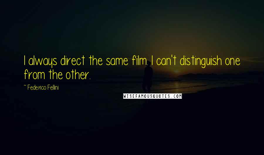 Federico Fellini Quotes: I always direct the same film. I can't distinguish one from the other.