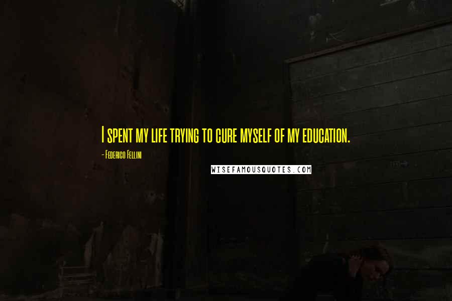 Federico Fellini Quotes: I spent my life trying to cure myself of my education.