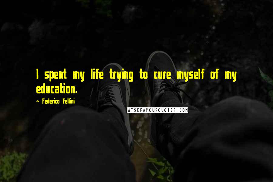 Federico Fellini Quotes: I spent my life trying to cure myself of my education.