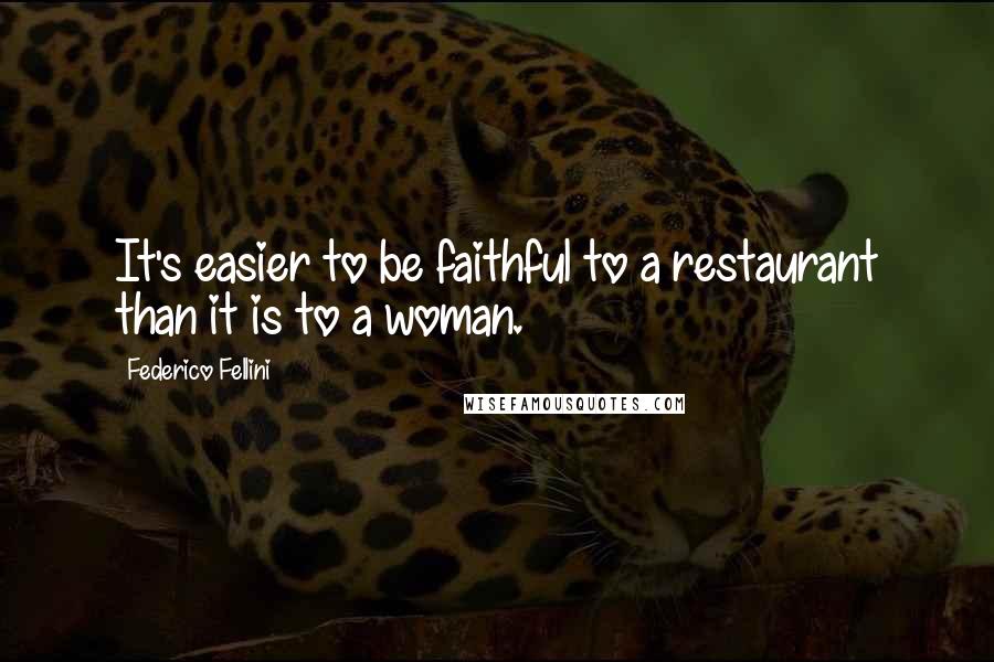 Federico Fellini Quotes: It's easier to be faithful to a restaurant than it is to a woman.