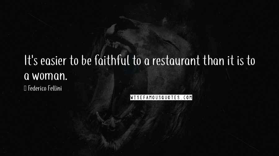 Federico Fellini Quotes: It's easier to be faithful to a restaurant than it is to a woman.