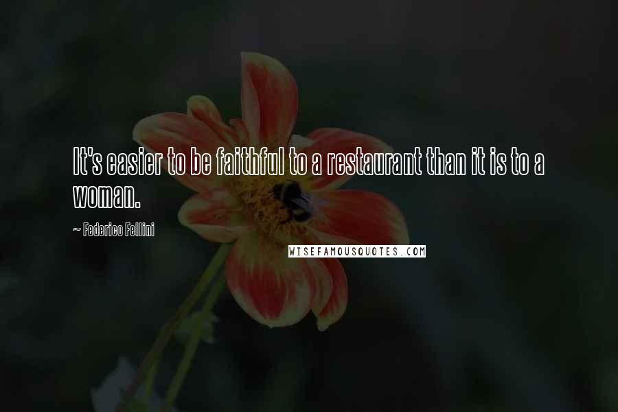 Federico Fellini Quotes: It's easier to be faithful to a restaurant than it is to a woman.