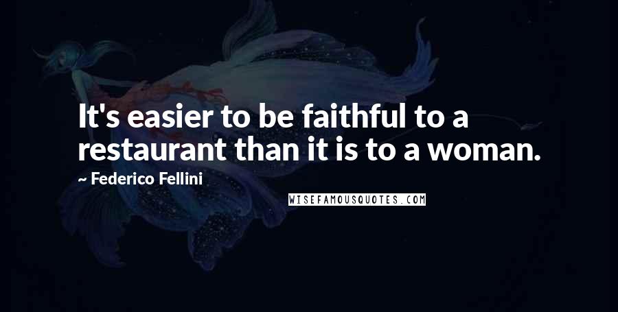 Federico Fellini Quotes: It's easier to be faithful to a restaurant than it is to a woman.