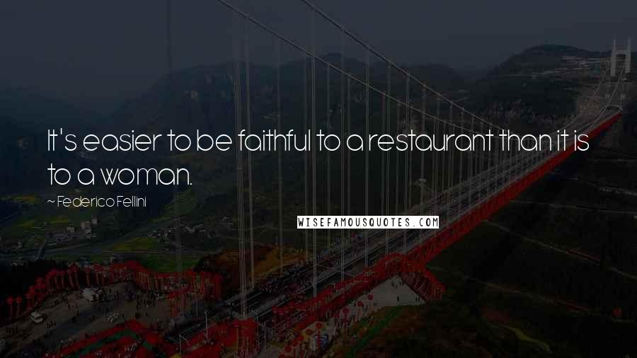 Federico Fellini Quotes: It's easier to be faithful to a restaurant than it is to a woman.