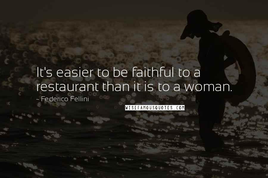 Federico Fellini Quotes: It's easier to be faithful to a restaurant than it is to a woman.
