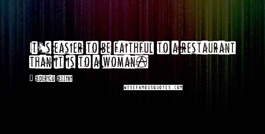 Federico Fellini Quotes: It's easier to be faithful to a restaurant than it is to a woman.