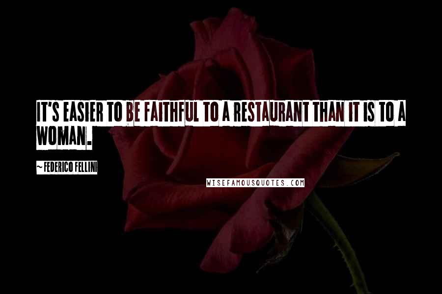 Federico Fellini Quotes: It's easier to be faithful to a restaurant than it is to a woman.