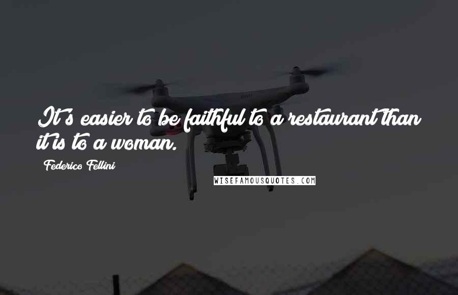 Federico Fellini Quotes: It's easier to be faithful to a restaurant than it is to a woman.