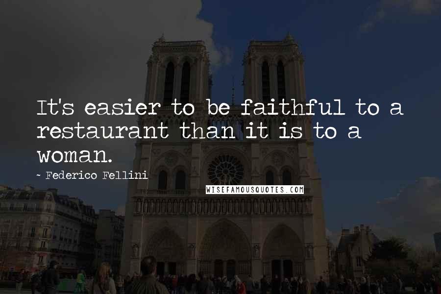 Federico Fellini Quotes: It's easier to be faithful to a restaurant than it is to a woman.