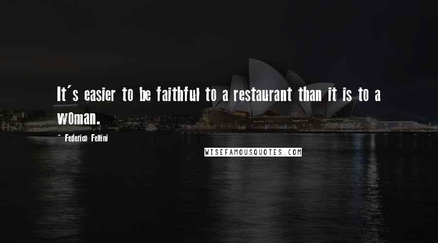 Federico Fellini Quotes: It's easier to be faithful to a restaurant than it is to a woman.