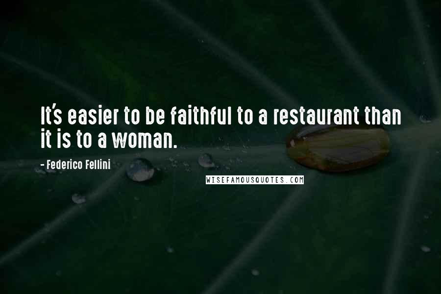 Federico Fellini Quotes: It's easier to be faithful to a restaurant than it is to a woman.