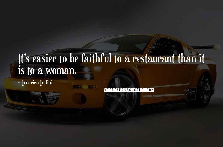 Federico Fellini Quotes: It's easier to be faithful to a restaurant than it is to a woman.
