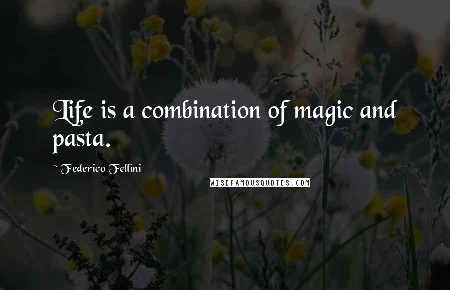 Federico Fellini Quotes: Life is a combination of magic and pasta.