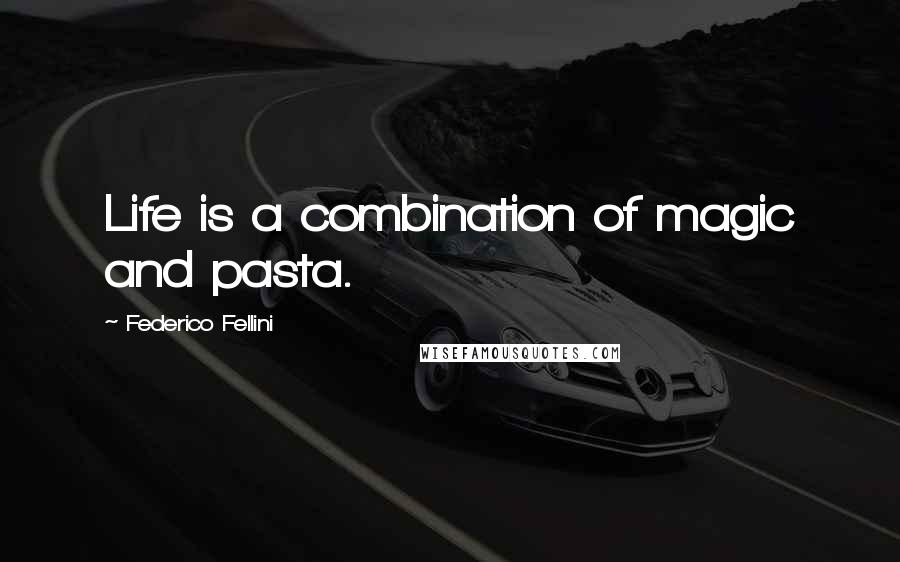 Federico Fellini Quotes: Life is a combination of magic and pasta.