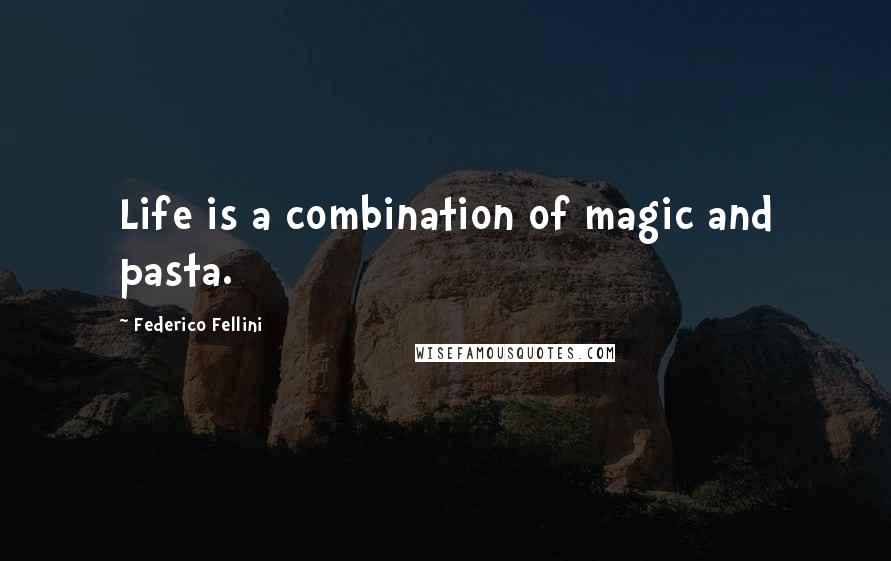 Federico Fellini Quotes: Life is a combination of magic and pasta.
