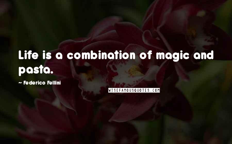 Federico Fellini Quotes: Life is a combination of magic and pasta.