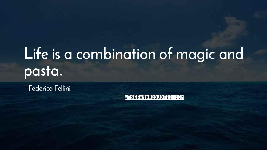 Federico Fellini Quotes: Life is a combination of magic and pasta.