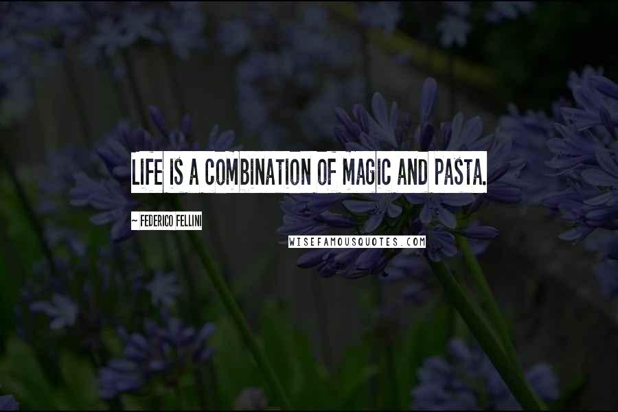 Federico Fellini Quotes: Life is a combination of magic and pasta.