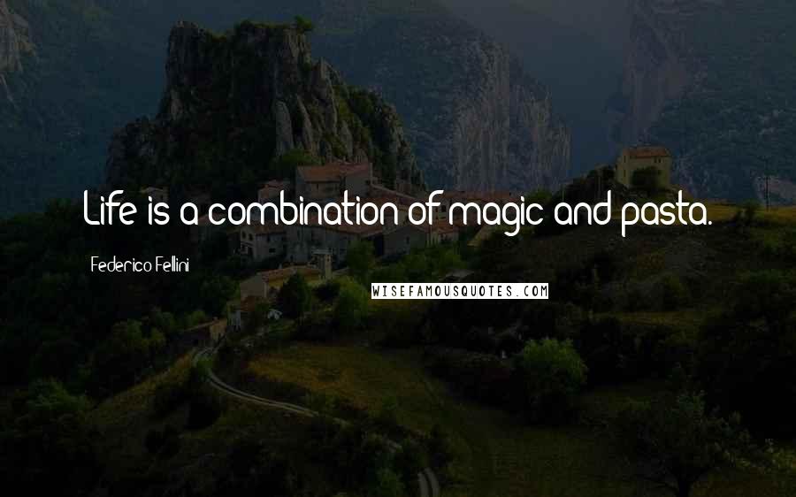 Federico Fellini Quotes: Life is a combination of magic and pasta.