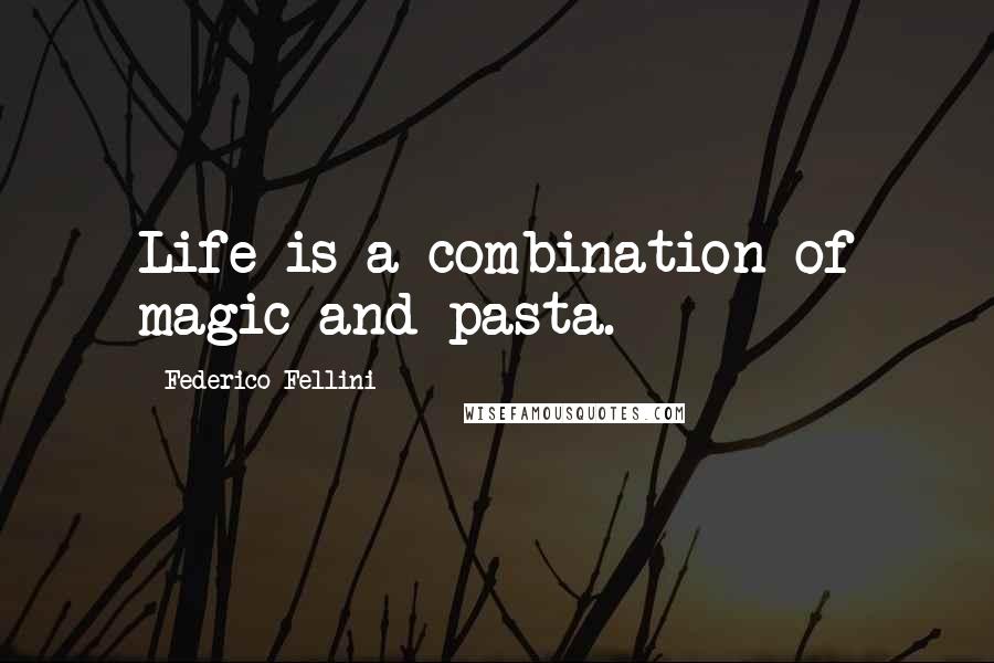 Federico Fellini Quotes: Life is a combination of magic and pasta.