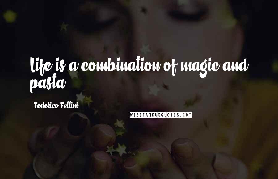 Federico Fellini Quotes: Life is a combination of magic and pasta.