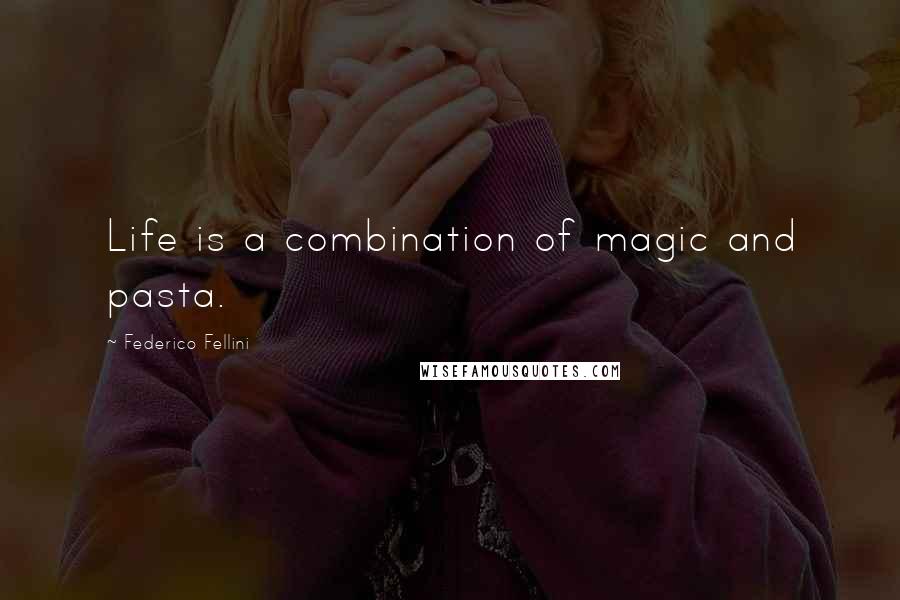 Federico Fellini Quotes: Life is a combination of magic and pasta.