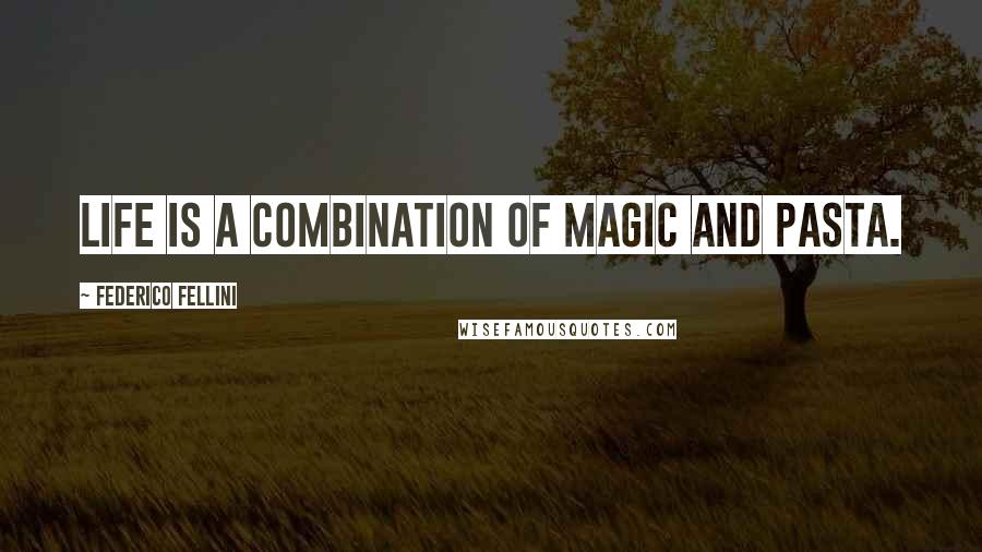 Federico Fellini Quotes: Life is a combination of magic and pasta.