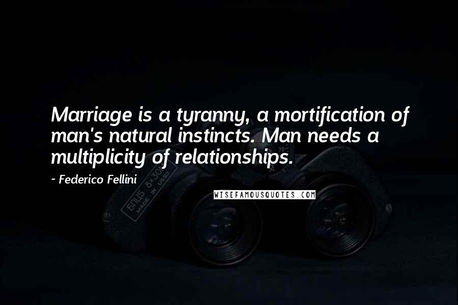 Federico Fellini Quotes: Marriage is a tyranny, a mortification of man's natural instincts. Man needs a multiplicity of relationships.