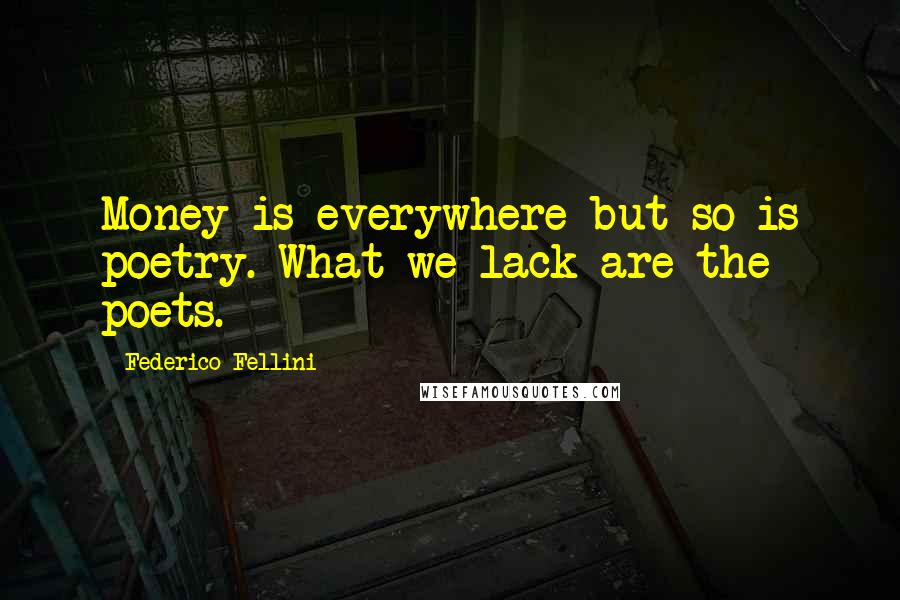 Federico Fellini Quotes: Money is everywhere but so is poetry. What we lack are the poets.