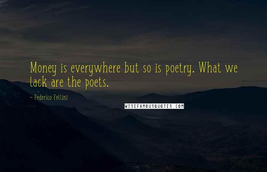 Federico Fellini Quotes: Money is everywhere but so is poetry. What we lack are the poets.