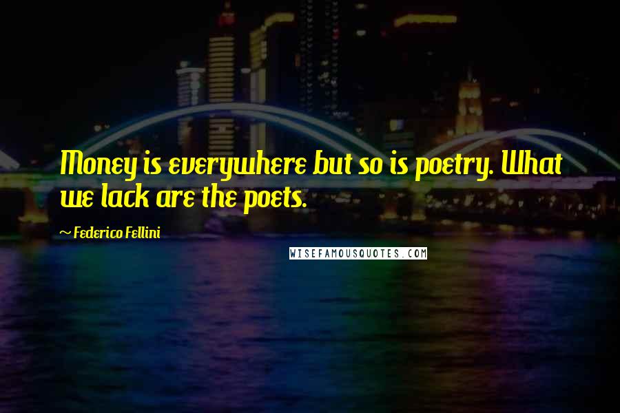 Federico Fellini Quotes: Money is everywhere but so is poetry. What we lack are the poets.