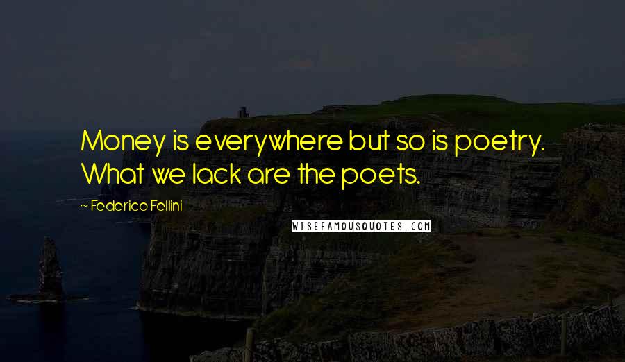Federico Fellini Quotes: Money is everywhere but so is poetry. What we lack are the poets.