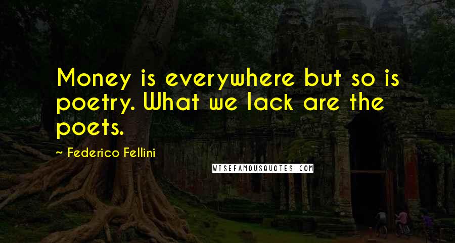 Federico Fellini Quotes: Money is everywhere but so is poetry. What we lack are the poets.