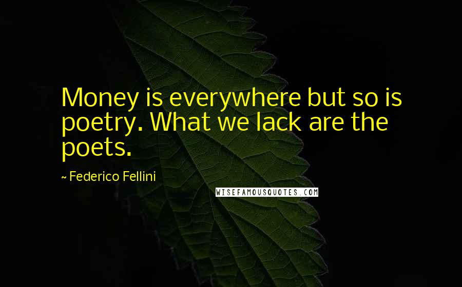 Federico Fellini Quotes: Money is everywhere but so is poetry. What we lack are the poets.