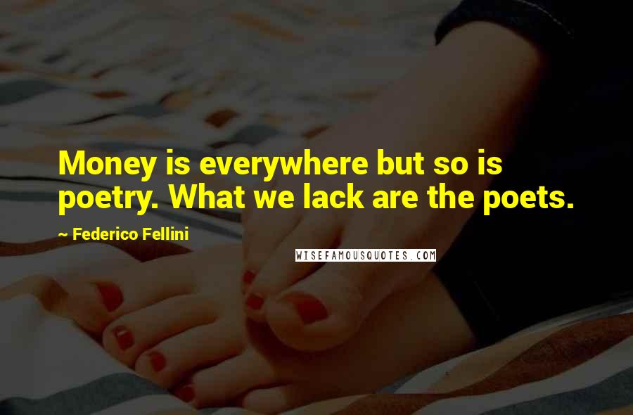 Federico Fellini Quotes: Money is everywhere but so is poetry. What we lack are the poets.