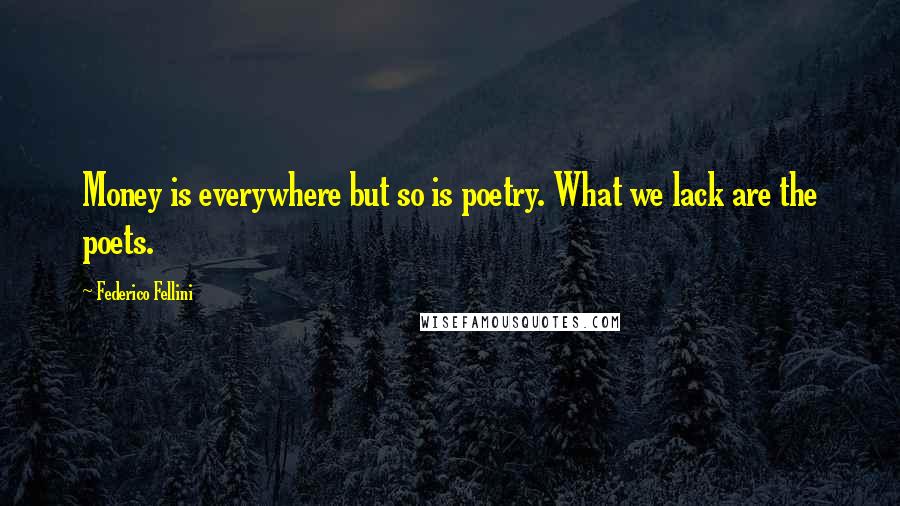 Federico Fellini Quotes: Money is everywhere but so is poetry. What we lack are the poets.