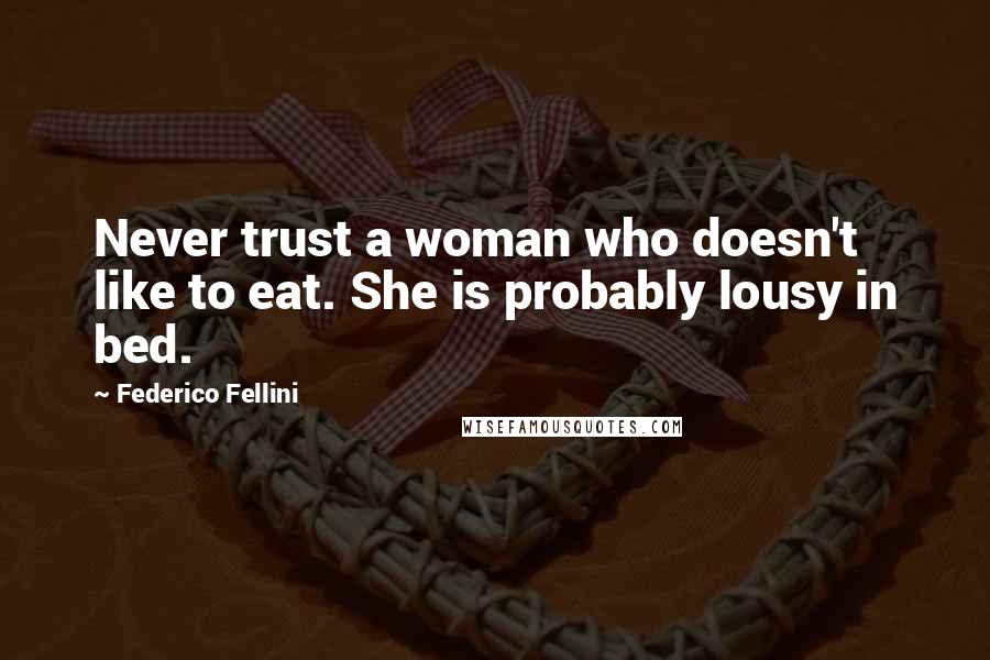 Federico Fellini Quotes: Never trust a woman who doesn't like to eat. She is probably lousy in bed.