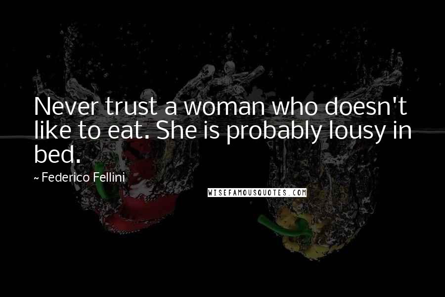 Federico Fellini Quotes: Never trust a woman who doesn't like to eat. She is probably lousy in bed.