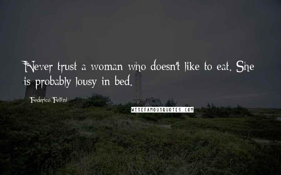 Federico Fellini Quotes: Never trust a woman who doesn't like to eat. She is probably lousy in bed.